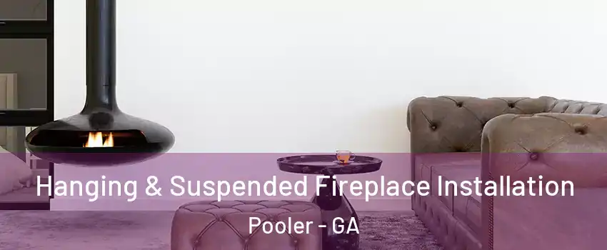  Hanging & Suspended Fireplace Installation Pooler - GA