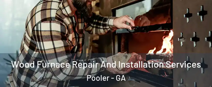 Wood Furnace Repair And Installation Services Pooler - GA